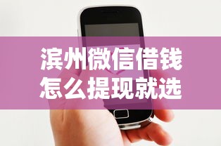 滨州微信借钱怎么提现就选这8个20000元贷款好下的平台
