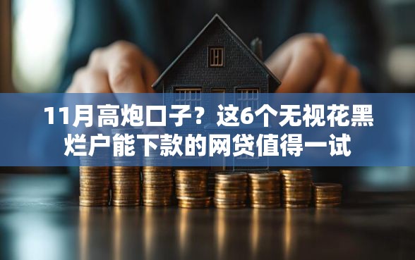 11月高炮口子？这6个无视花黑烂户能下款的网贷值得一试