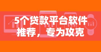 5个贷款平台软件推荐，专为攻克不看征信芝麻分得网贷难题