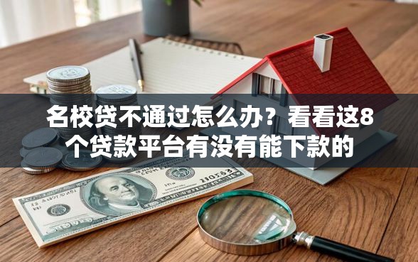 名校贷不通过怎么办？看看这8个贷款平台有没有能下款的