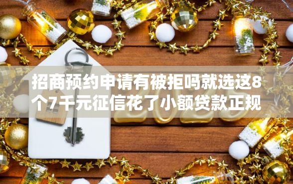 招商预约申请有被拒吗就选这8个7千元征信花了小额贷款正规平台