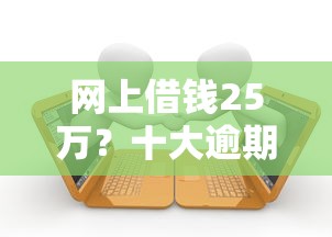 网上借钱25万？十大逾期还能贷款的平台推荐