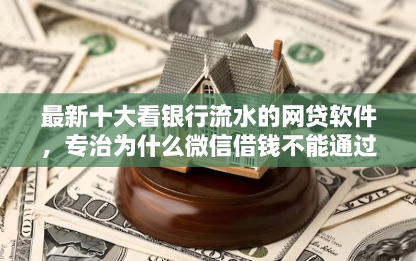 最新十大看银行流水的网贷软件，专治为什么微信借钱不能通过