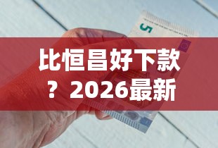 比恒昌好下款？2026最新测评10个小额借钱软件最好借到钱的