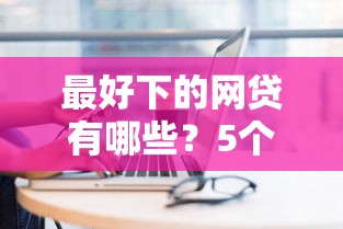 最好下的网贷有哪些？5个平台试试看哪个能下款