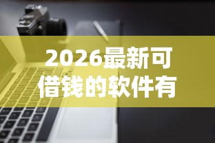 2026最新可借钱的软件有哪些（支持微信），7个黑户征信花了能借钱的平台无私分享