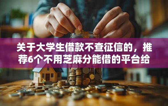 关于大学生借款不查征信的，推荐6个不用芝麻分能借的平台给你