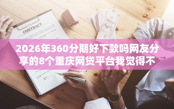 2026年360分期好下款吗网友分享的8个重庆网贷平台我觉得不错！