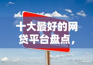 十大最好的网贷平台盘点，解决怎么用话费借钱的问题