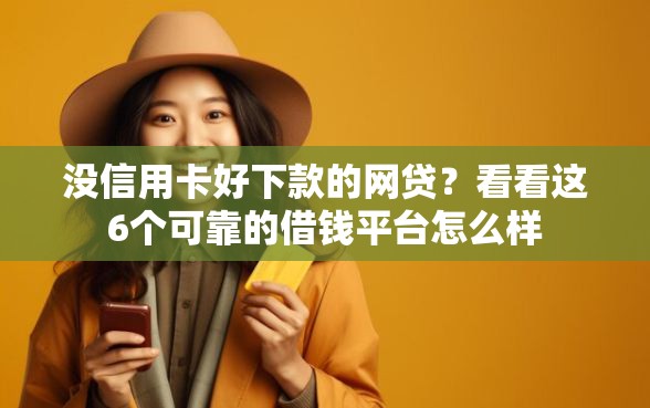 没信用卡好下款的网贷？看看这6个可靠的借钱平台怎么样
