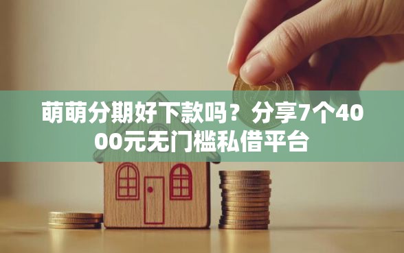 萌萌分期好下款吗？分享7个4000元无门槛私借平台