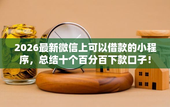 2026最新微信上可以借款的小程序，总结十个百分百下款口子！
