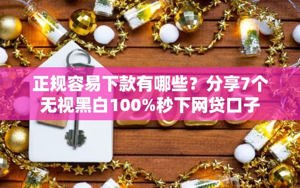 正规容易下款有哪些？分享7个无视黑白100%秒下网贷口子