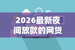 2026最新夜间放款的网贷平台，总结十个什么借款平台最好借款通过！