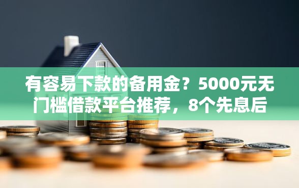 有容易下款的备用金？5000元无门槛借款平台推荐，8个先息后本的贷款平台盘点