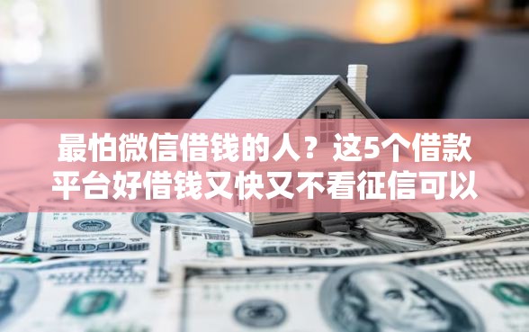 最怕微信借钱的人？这5个借款平台好借钱又快又不看征信可以试试