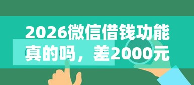 2026微信借钱功能真的吗，差2000元就选这5个平台