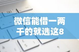 微信能借一两千的就选这8个1000元借款平台借钱额度高