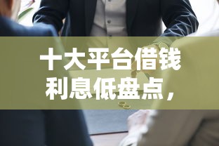 十大平台借钱利息低盘点，解决微信借钱哪个靠谱点的问题