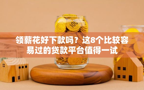 领薪花好下款吗？这8个比较容易过的贷款平台值得一试