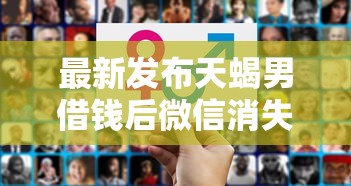 最新发布天蝎男借钱后微信消失了，私人借钱1千元有这8个渠道
