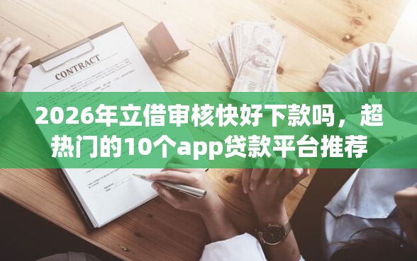 2026年立借审核快好下款吗，超热门的10个app贷款平台推荐