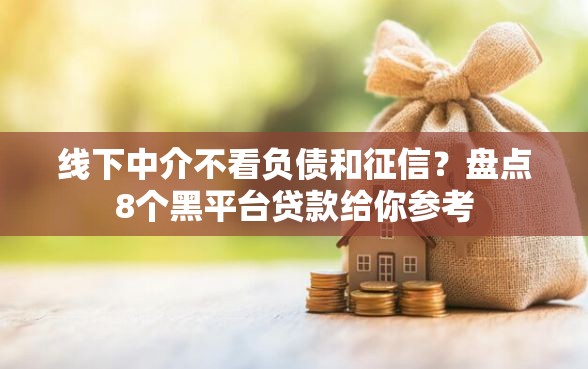 线下中介不看负债和征信？盘点8个黑平台贷款给你参考