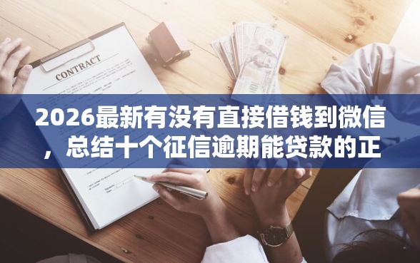 2026最新有没有直接借钱到微信，总结十个征信逾期能贷款的正规平台！