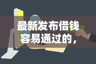 最新发布借钱容易通过的，私人借钱1万元有这6个渠道