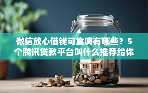 微信放心借钱可靠吗有哪些？5个腾讯贷款平台叫什么推荐给你