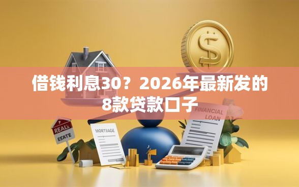 借钱利息30？2026年最新发的8款贷款口子