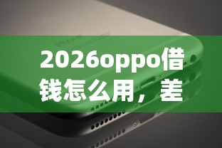 2026oppo借钱怎么用，差6千元就选这8个平台
