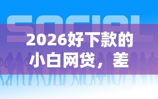 2026好下款的小白网贷，差6千元就选这8个平台