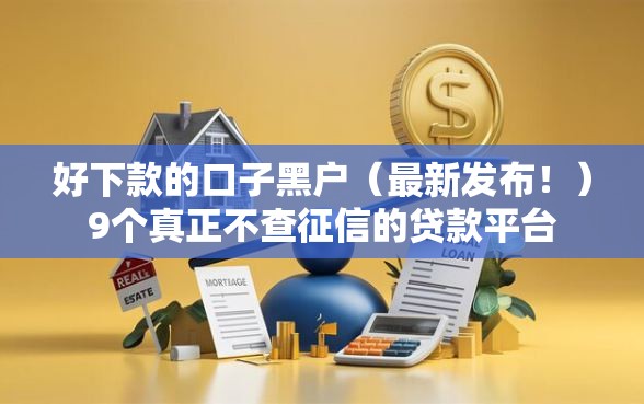 好下款的口子黑户（最新发布！）9个真正不查征信的贷款平台