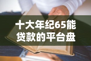 十大年纪65能贷款的平台盘点，解决有没有下款后收费的贷款公司的问题