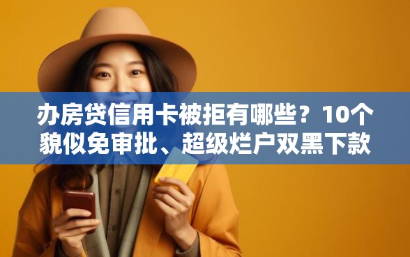 办房贷信用卡被拒有哪些？10个貌似免审批、超级烂户双黑下款口子合集