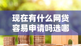 现在有什么网贷容易申请吗选哪个平台？6个15天贷款平台推荐