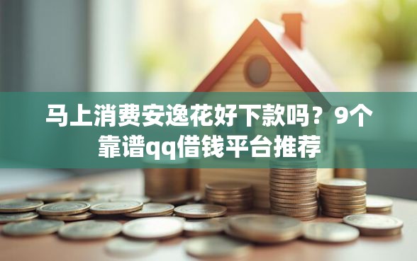 马上消费安逸花好下款吗？9个靠谱qq借钱平台推荐