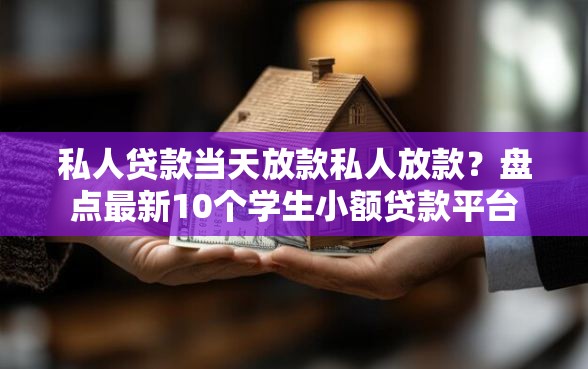 私人贷款当天放款私人放款？盘点最新10个学生小额贷款平台