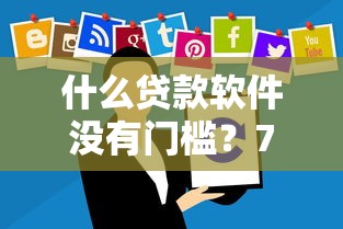 什么贷款软件没有门槛？7个平台试试看哪个能下款