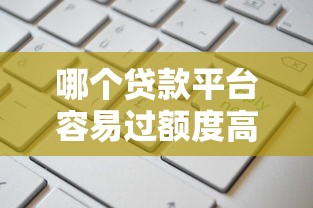 哪个贷款平台容易过额度高？这6个不看负债查询的口子值得一试