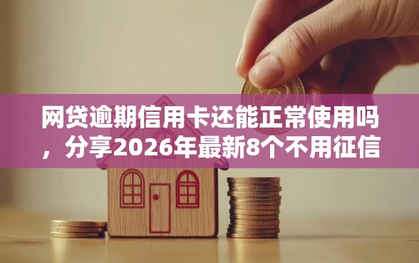 网贷逾期信用卡还能正常使用吗，分享2026年最新8个不用征信就能借钱的平台