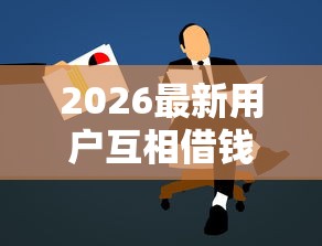 2026最新用户互相借钱，总结十个轻松借款无压力口子！