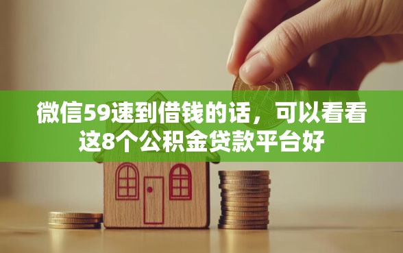 微信59速到借钱的话，可以看看这8个公积金贷款平台好