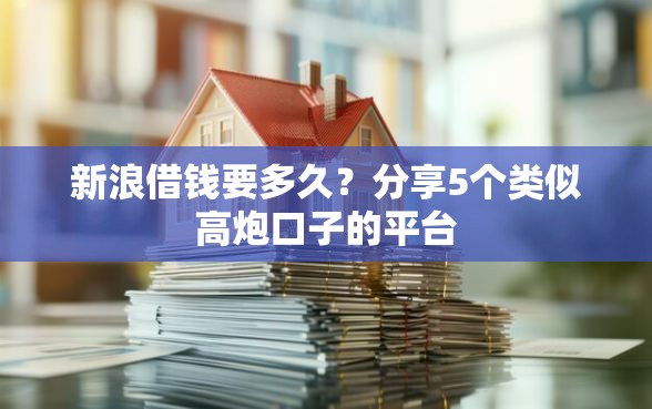 新浪借钱要多久？分享5个类似高炮口子的平台