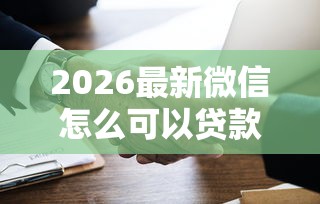 2026最新微信怎么可以贷款借钱（支持支付宝），6个那些平台60—65岁可以借钱无私分享