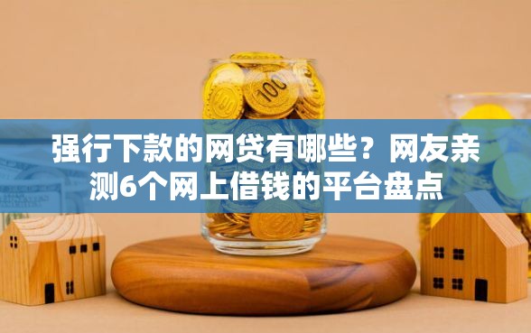 强行下款的网贷有哪些？网友亲测6个网上借钱的平台盘点