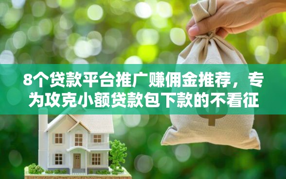 8个贷款平台推广赚佣金推荐，专为攻克小额贷款包下款的不看征信难题
