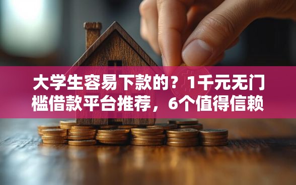大学生容易下款的？1千元无门槛借款平台推荐，6个值得信赖的借钱平台盘点