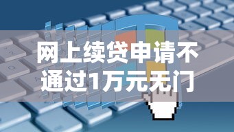 网上续贷申请不通过1万元无门槛本月借款平台力荐！分享小额网贷口子1万元无门槛借款